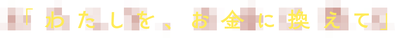 わたしを、お金に換えて